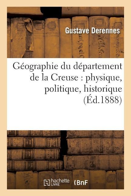 Géographie Du Département de la Creuse: Physique, Politique, Historique, Administrative - Gustave Derennes, C. Delorme