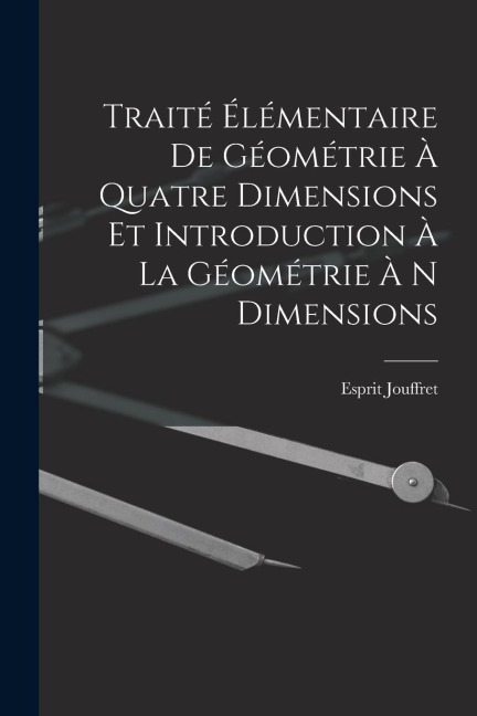 Traité Élémentaire De Géométrie À Quatre Dimensions Et Introduction À La Géométrie À N Dimensions - Esprit Jouffret