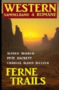 Ferne Trails: Western Sammelband 4 Romane - Alfred Bekker, Pete Hackett, Charles Alden Seltzer