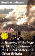 Cover-Bild zum Titel 'A History, of the War of 1812-15 Between the United States and Great Britain' von 'Rossiter Johnson'