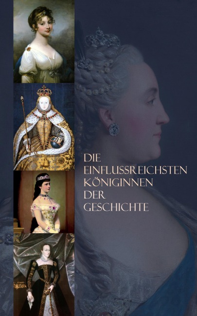 Die einflussreichsten Königinnen der Geschichte - Stefan Zweig, Gertrude Aretz, Franz Schauerte, Sophie Hoechstetter, Eduard Duller