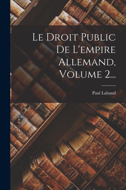 Le Droit Public De L'empire Allemand, Volume 2... - Paul Laband