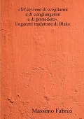 M'avviene di svegliarmi / e di congiungermi / e di possedere. Ungaretti traduttore di Blake. - Massimo Fabrizi