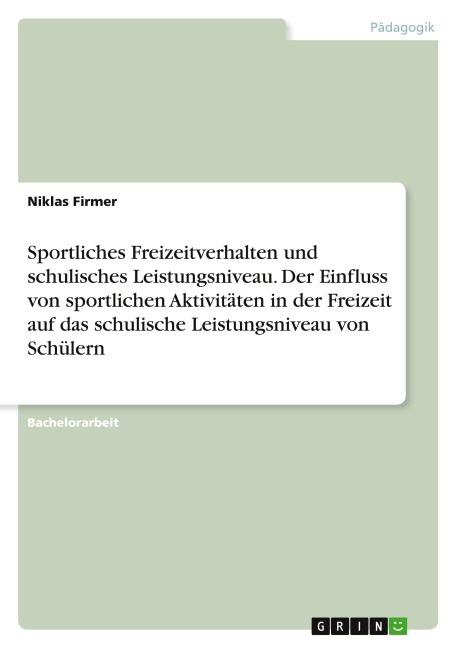 Sportliches Freizeitverhalten und schulisches Leistungsniveau. Der Einfluss von sportlichen Aktivitäten in der Freizeit auf das schulische Leistungsniveau von Schülern - Niklas Firmer