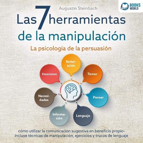 Las 7 herramientas de la manipulación - La psicología de la persuasión: cómo utilizar la comunicación sugestiva en beneficio propio - incluye técnicas de manipulación, ejercicios y trucos de lenguaje - Augustin Steinbach