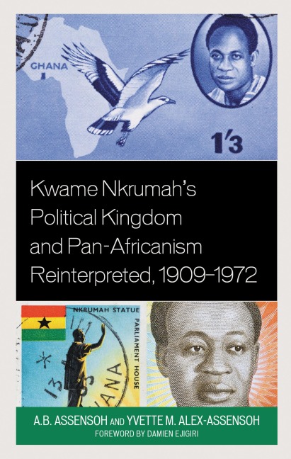 Kwame Nkrumah's Political Kingdom and Pan-Africanism Reinterpreted, 1909-1972 - A. B. Assensoh, Yvette M. Alex-Assensoh