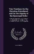 Two Treatises On the Christian Priesthood and On the Dignity of the Episcopal Order: With a Prefatory Discourse in Answer to a Book Entitled the Right - George Hickes