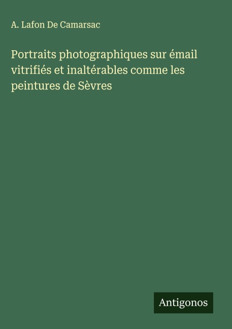 Portraits photographiques sur émail vitrifiés et inaltérables comme les peintures de Sèvres - A. Lafon de Camarsac