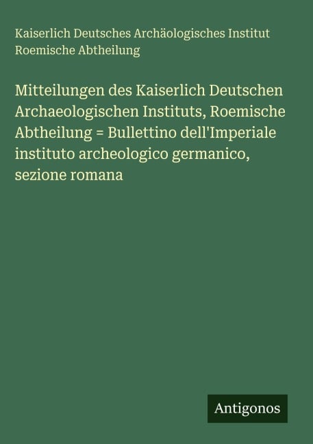 Mitteilungen des Kaiserlich Deutschen Archaeologischen Instituts, Roemische Abtheilung = Bullettino dell'Imperiale instituto archeologico germanico, sezione romana - Kaiserlich Deutsches Archäologisches Institut Roemische Abtheilung