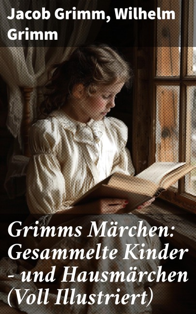 Grimms Märchen: Gesammelte Kinder - und Hausmärchen (Voll Illustriert) - Jacob Grimm, Wilhelm Grimm