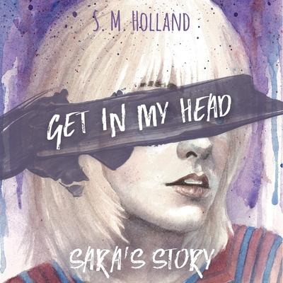 Get in My Head: Sara's Story - S. M. Holland