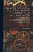Cover-Bild zum Titel 'Étude Sur L'utilisation De La Vapeur Dans Les Locomotives Et L'application' À Ces Machines Du Fonctionnement Compound...' von 'Anatole Mallet'