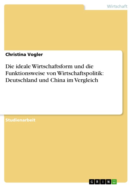 Die ideale Wirtschaftsform und die Funktionsweise von Wirtschaftspolitik: Deutschland und China im Vergleich - Christina Vogler