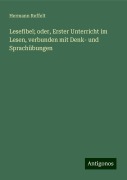 Lesefibel; oder, Erster Unterricht im Lesen, verbunden mit Denk- und Sprachübungen - Hermann Reffelt