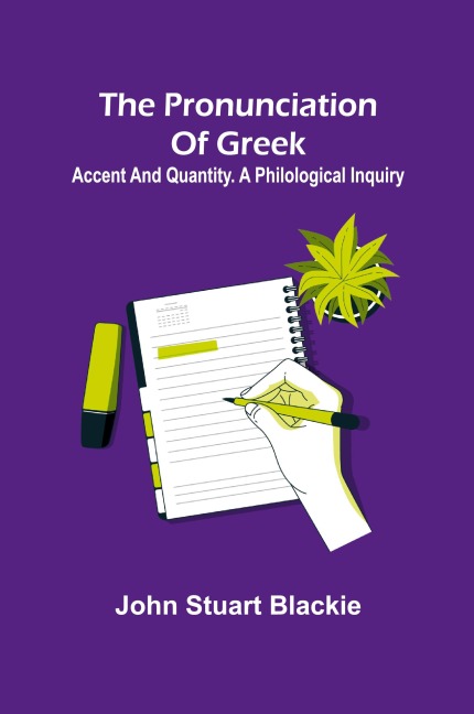 The pronunciation of Greek; accent and quantity. A philological inquiry - John Stuart Blackie