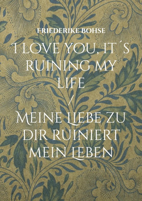 I love you, it¿s ruining my life - Friederike Bohse