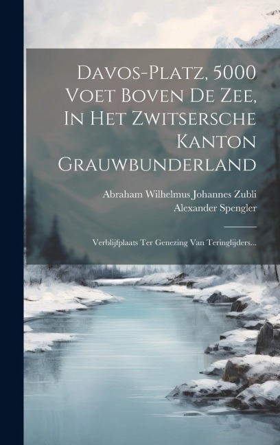 Davos-platz, 5000 Voet Boven De Zee, In Het Zwitsersche Kanton Grauwbunderland: Verblijfplaats Ter Genezing Van Teringlijders... - Alexander Spengler