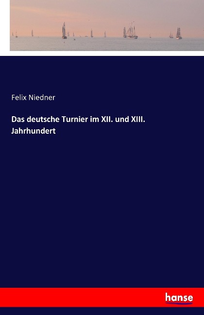 Das deutsche Turnier im XII. und XIII. Jahrhundert - Felix Niedner