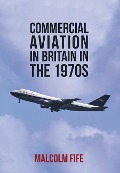 Cover-Bild zum Titel 'Commercial Aviation in Britain in the 1970s' von 'Malcolm Fife'