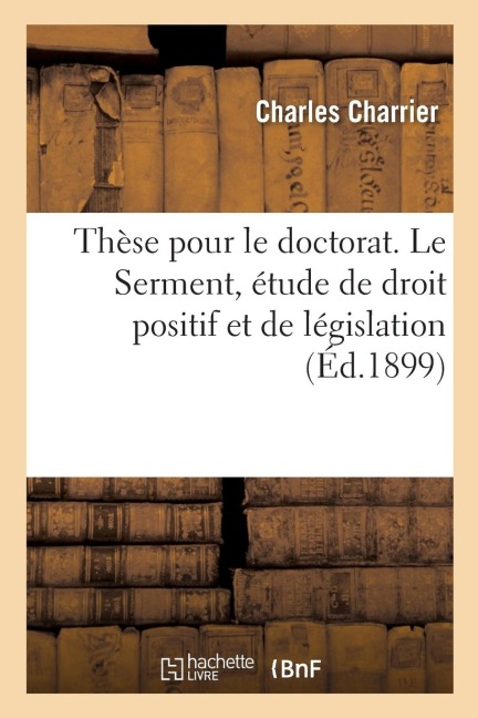 Thèse Pour Le Doctorat. Le Serment, Étude de Droit Positif Et de Législation: Faculté de Droit de Paris, Le 23 Novembre 1899 - Charrier-C
