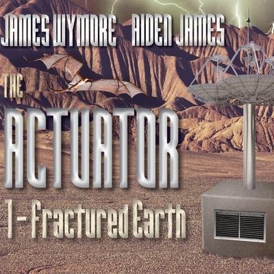 The Actuator: Fractured Earth - James Wymore, Aiden James