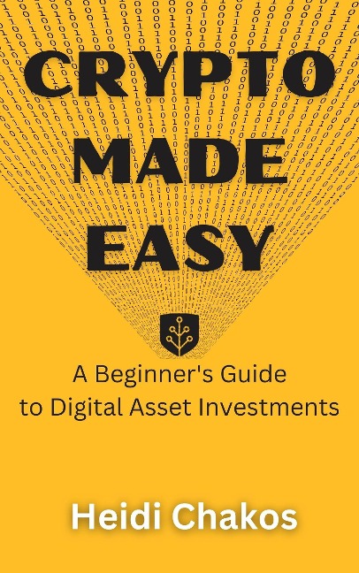 Crypto Made Easy: A Beginner's Guide to Digital Asset Investments - Heidi Chakos