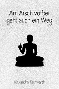 Cover-Bild zum Titel 'Am Arsch vorbei geht auch ein Weg: Prachtausgabe' von 'Alexandra Reinwarth'