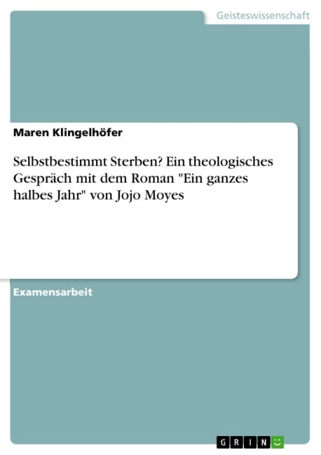 Selbstbestimmt Sterben? Ein theologisches Gespräch mit dem Roman "Ein ganzes halbes Jahr" von Jojo Moyes - Maren Klingelhöfer