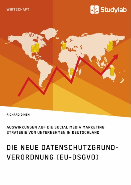 Die neue Datenschutzgrundverordnung (EU-DSGVO). Auswirkungen auf die Social Media Marketing Strategie von Unternehmen in Deutschland - Richard Dihen