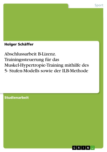 Abschlussarbeit B-Lizenz. Trainingssteuerung für das Muskel-Hypertropie-Training mithilfe des 5- Stufen-Modells sowie der ILB-Methode - Holger Schäffer