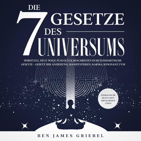 Die 7 Gesetze des Universums: Spirituell neue Wege zum Glück beschreiten durch hermetische Gesetze - Gesetz der Anziehung, Manifestieren, Karma, Resonanz uvm. Energetische Blockaden erfolgreich lösen - Ben James Griebel