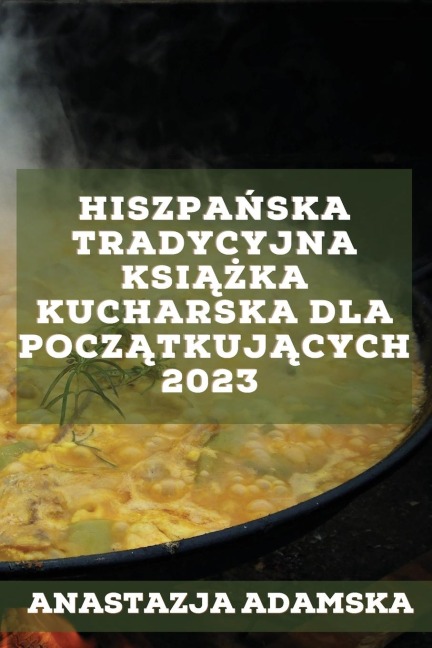 Hiszpa¿ska tradycyjna ksi¿¿ka kucharska dla pocz¿tkuj¿cych 2023 - Anastazja Adamska