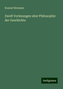 Zwolf Vorlesungen uber Philosophie der Geschichte - Konrad Hermann