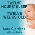 Twelve Hours' Sleep by Twelve Weeks Old: A Step-By-Step Plan for Baby Sleep Success - Suzy Giordano, Lisa Abidin