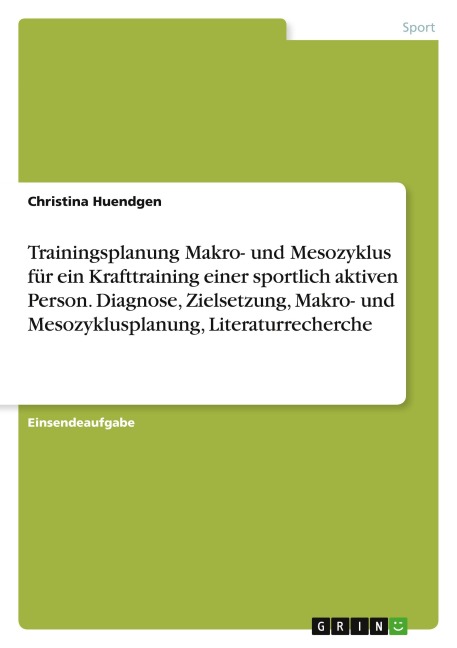 Trainingsplanung Makro- und Mesozyklus für ein Krafttraining einer sportlich aktiven Person. Diagnose, Zielsetzung, Makro- und Mesozyklusplanung, Literaturrecherche - Christina Huendgen