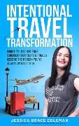 Intentional Travel Transformation: Boost Your Confidence, Conquer Your Fears & Finally Become The Person You've Always Wanted To Be - Jessica Grace Coleman