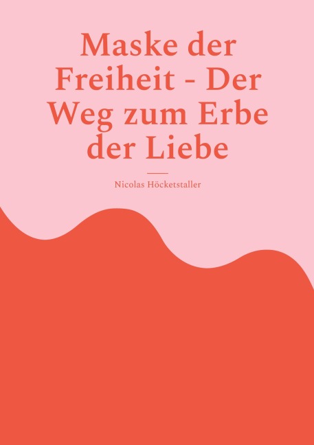 Maske der Freiheit - Der Weg zum Erbe der Liebe - Nicolas Höcketstaller