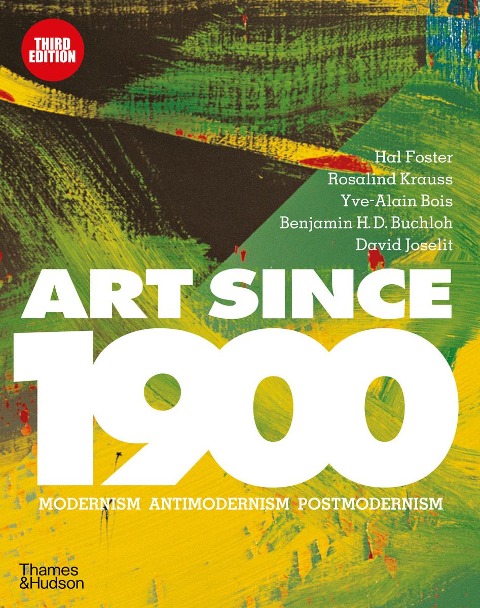 Art Since 1900 - Hal Foster, David Joselit, Benjamin H. D. Buchloh, Yve-Alain Bois, Rosalind Krauss