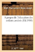 A propos de l'éducation des enfants arriérés - Paul-Lucien Wahl