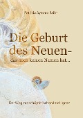 Cover-Bild zum Titel 'Die Geburt des Neuen, das noch keinen Namen hat ...  Die Welt neu denken und freudvolle, kreative MitgestalterIn werden in dieser neuen Zeit' von 'Patricia Aymara Bailer'