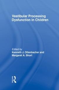 Vestibular Processing Dysfunction in Children - Kenneth J Ottenbacher, Margaret A Short Degraft
