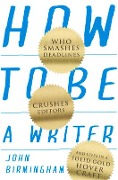 How to Be a Writer: Who smashes deadlines, crushes editors and lives in a solid gold hovercraft - John Birmingham