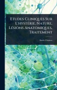 Cover-Bild zum Titel 'Etudes Cliniques Sur L'hystÃ(c)rie, Nature, LÃ(c)sions Anatomiques, Traitement' von 'Emile Chairou'