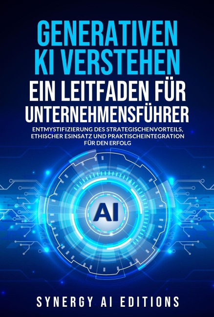 GENERATIVE KI VERSTEHEN - EIN LEITFADEN FÜR UNTERNEHMENSFÜHRER - Gary Moss, Synergy Ai Editions