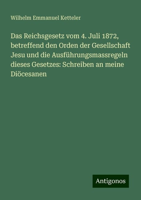 Das Reichsgesetz vom 4. Juli 1872, betreffend den Orden der Gesellschaft Jesu und die Ausführungsmassregeln dieses Gesetzes: Schreiben an meine Diöcesanen - Wilhelm Emmanuel Ketteler