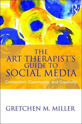 The Art Therapist's Guide to Social Media - Gretchen M Miller