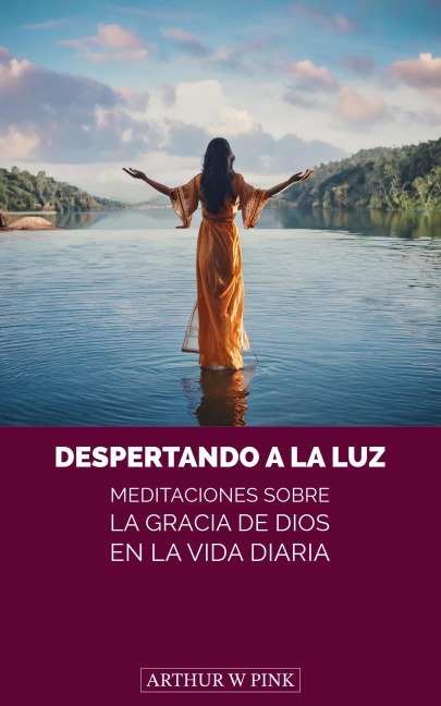 Despertando a la Luz: Meditaciones sobre la Gracia de Dios en la Vida Diaria - Arthur W. Pink