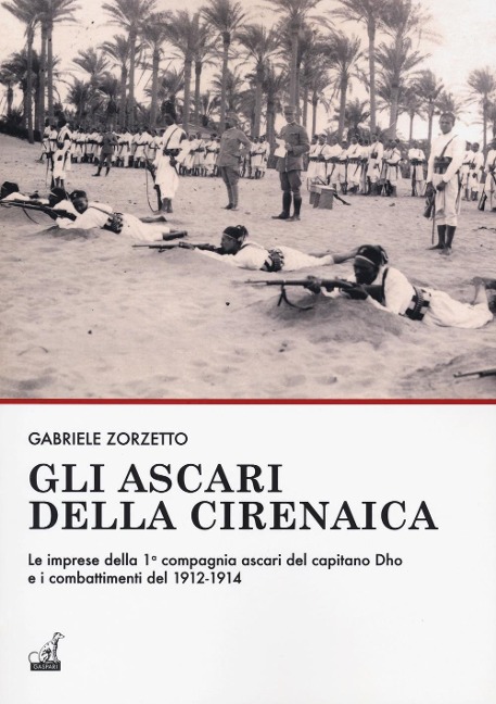 Gli ascari della Cirenaica. Le imprese della 1ª compagnia ascari del capitano Dho e i combattimenti del 1912-1914 - Gabriele Zorzetto