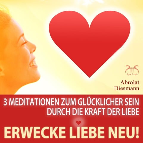 Erwecke Liebe Neu! 3 Meditationen zum Glücklicher Sein durch die Kraft der Liebe - Torsten Abrolat, Franziska Diesmann