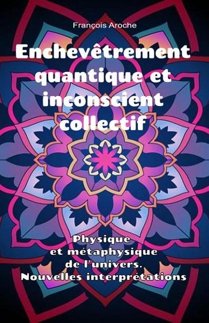 Enchevêtrement quantique et inconscient collectif. Physique et métaphysique de l'univers. Nouvelles interprétations. - François Aroche